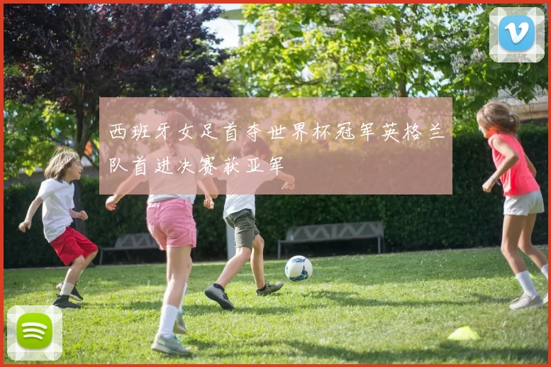 西班牙女足首夺世界杯冠军英格兰队首进决赛获亚军