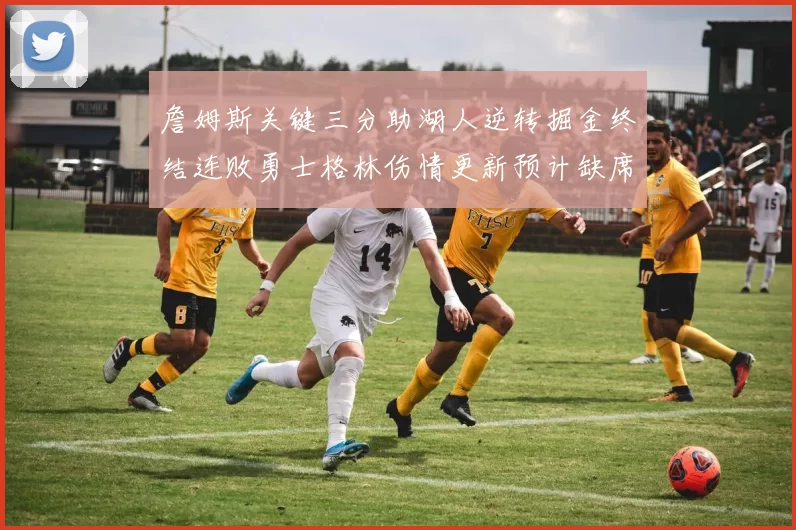 詹姆斯关键三分助湖人逆转掘金终结连败勇士格林伤情更新预计缺席三周