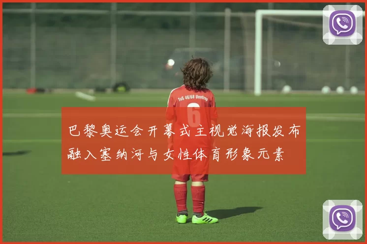 巴黎奥运会开幕式主视觉海报发布融入塞纳河与女性体育形象元素