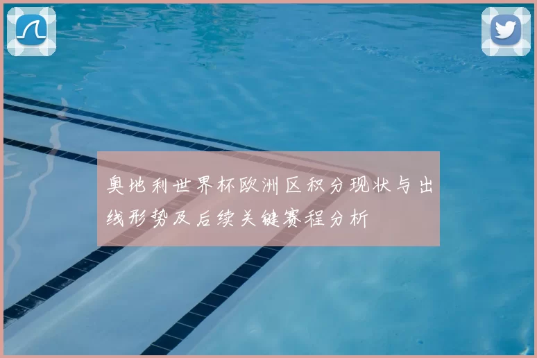 奥地利世界杯欧洲区积分现状与出线形势及后续关键赛程分析