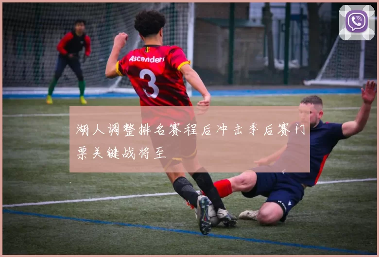 湖人调整排名赛程后冲击季后赛门票关键战将至