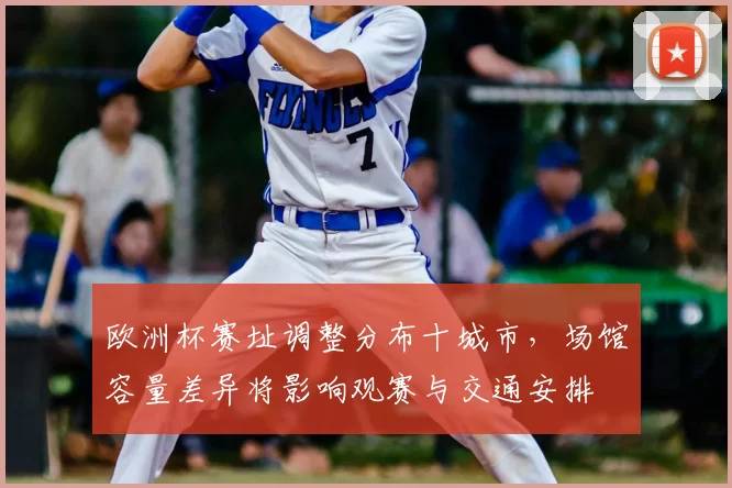 欧洲杯赛址调整分布十城市，场馆容量差异将影响观赛与交通安排