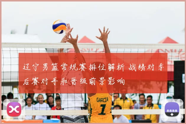 辽宁男篮常规赛排位解析 战绩对季后赛对手和晋级前景影响