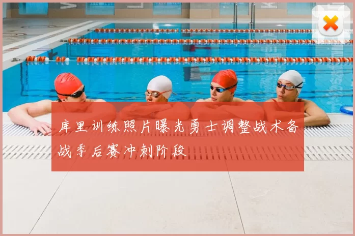 库里训练照片曝光勇士调整战术备战季后赛冲刺阶段