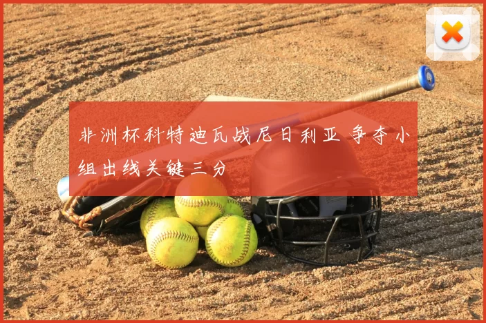 非洲杯科特迪瓦战尼日利亚 争夺小组出线关键三分