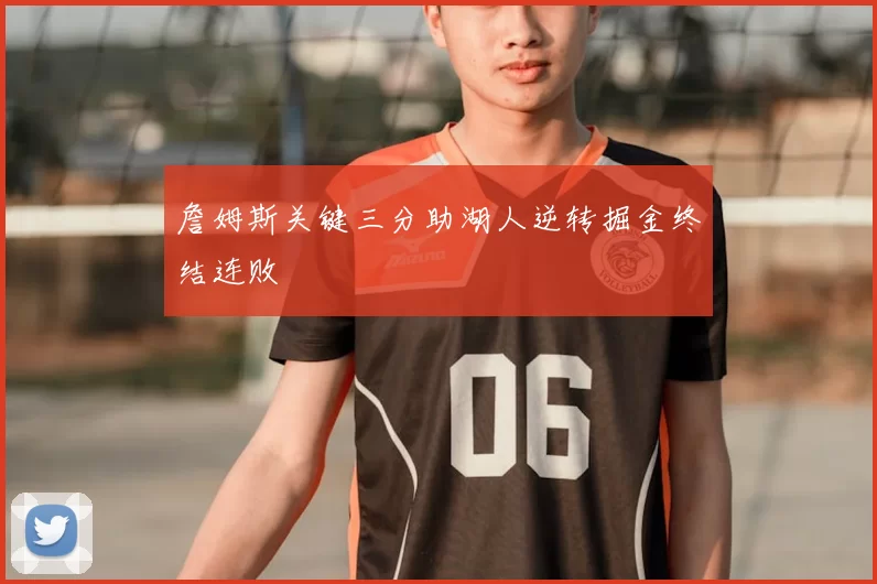 詹姆斯关键三分助湖人逆转掘金终结连败