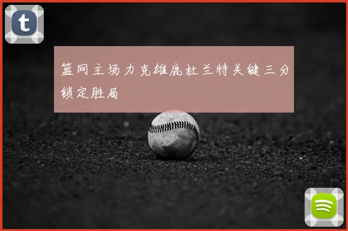 篮网主场力克雄鹿杜兰特关键三分锁定胜局