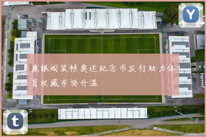 康银阁装帧奥运纪念币发行助力体育收藏市场升温