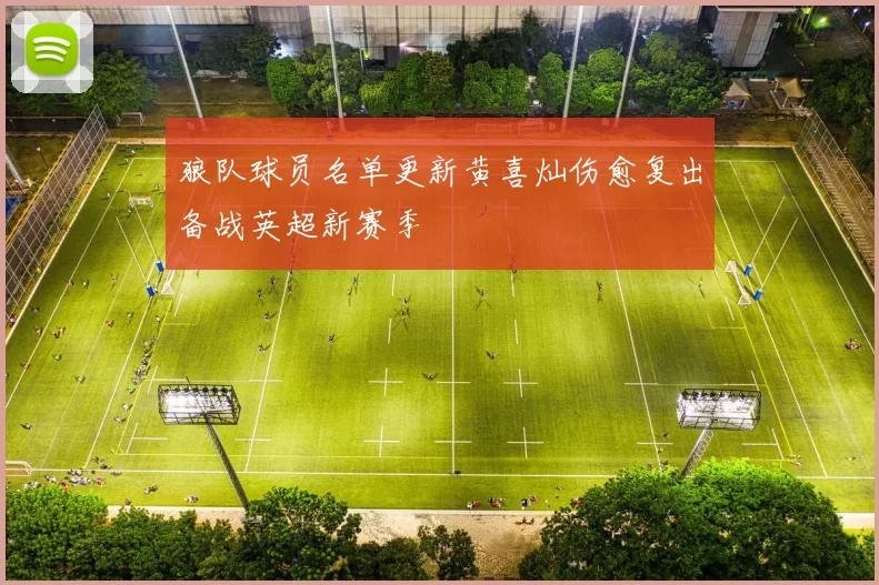 狼队球员名单更新黄喜灿伤愈复出备战英超新赛季