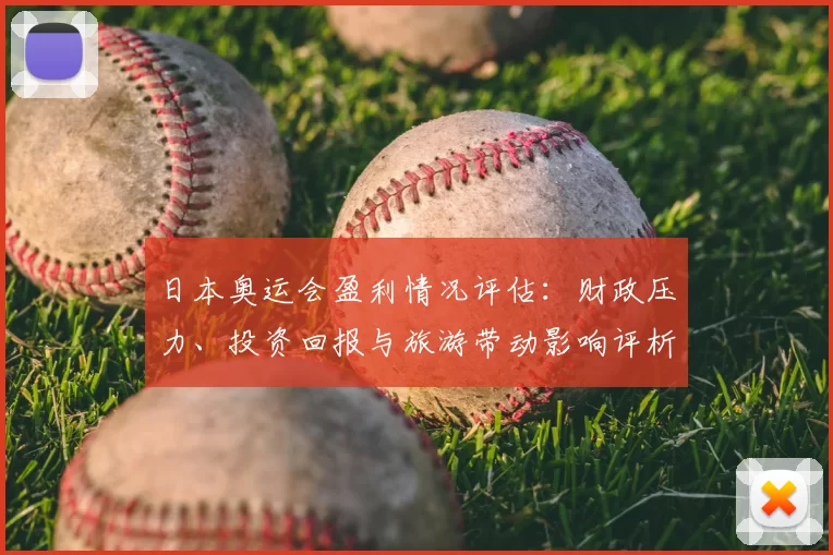 日本奥运会盈利情况评估：财政压力、投资回报与旅游带动影响评析