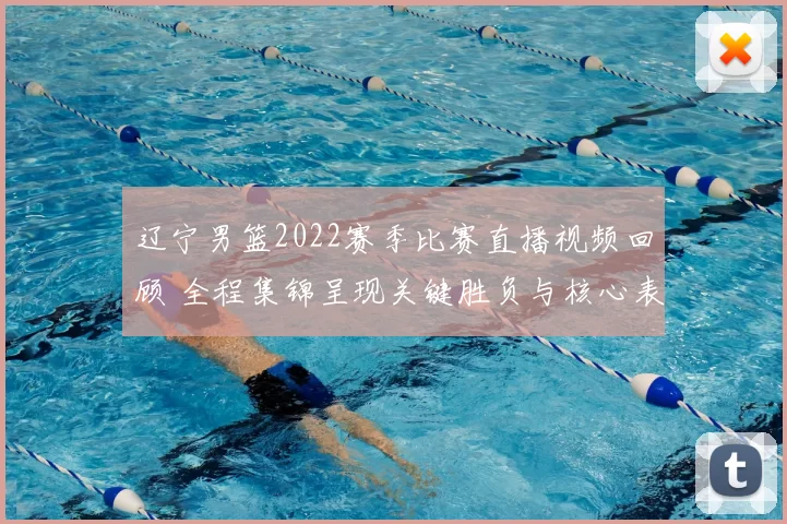 辽宁男篮2022赛季比赛直播视频回顾 全程集锦呈现关键胜负与核心表现