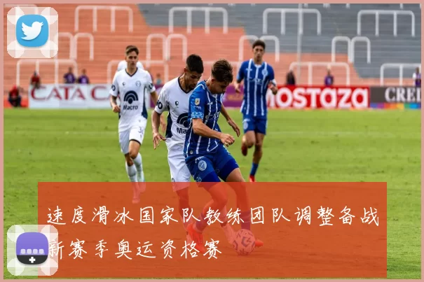 速度滑冰国家队教练团队调整备战新赛季奥运资格赛