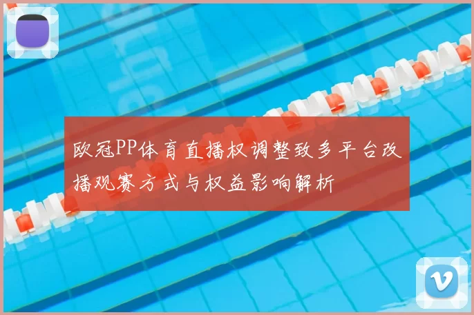欧冠PP体育直播权调整致多平台改播观赛方式与权益影响解析