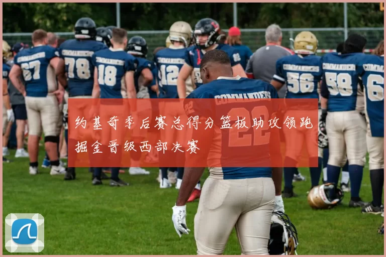 约基奇季后赛总得分篮板助攻领跑掘金晋级西部决赛