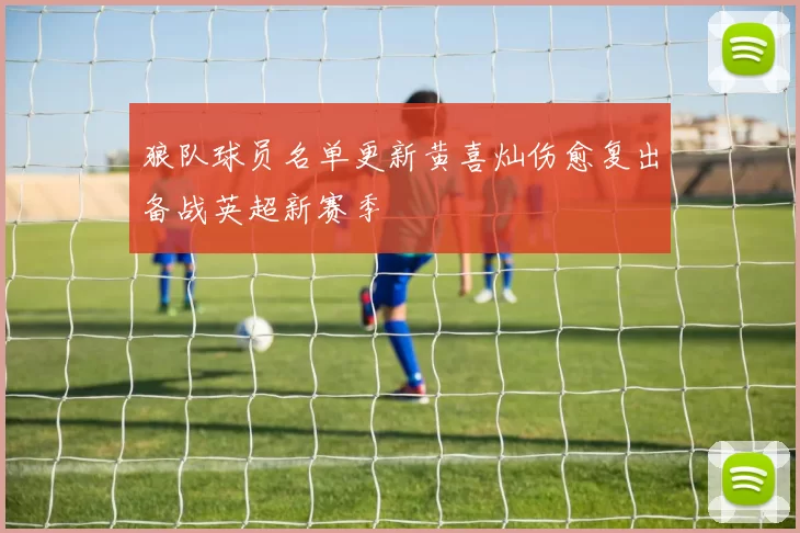 狼队球员名单更新黄喜灿伤愈复出备战英超新赛季