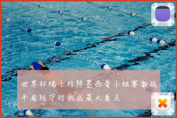 世界杯瑞士对阵墨西哥小组赛激战平局防守对抗成最大看点