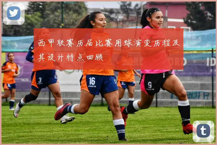 西甲联赛历届比赛用球演变历程及其设计特点回顾