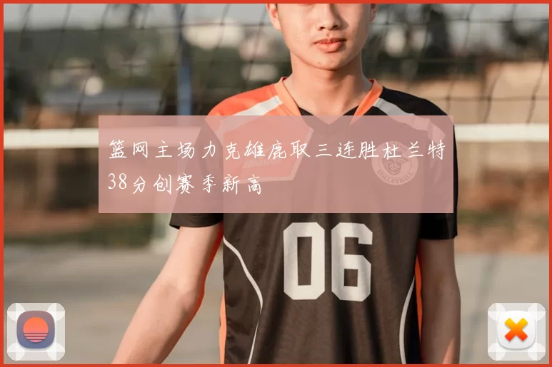 篮网主场力克雄鹿取三连胜杜兰特38分创赛季新高