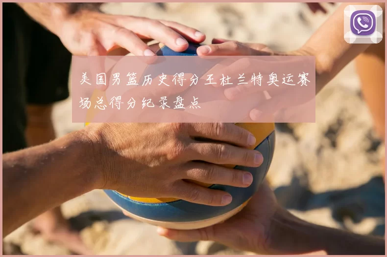 美国男篮历史得分王杜兰特奥运赛场总得分纪录盘点