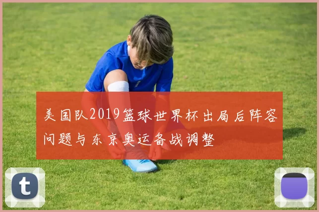 美国队2019篮球世界杯出局后阵容问题与东京奥运备战调整
