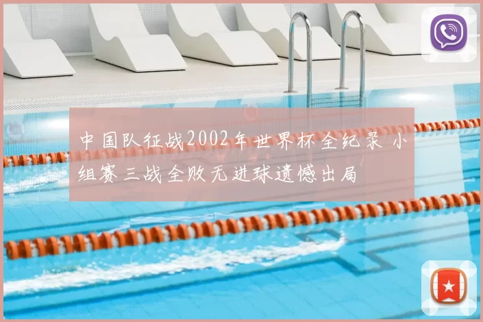 中国队征战2002年世界杯全纪录 小组赛三战全败无进球遗憾出局