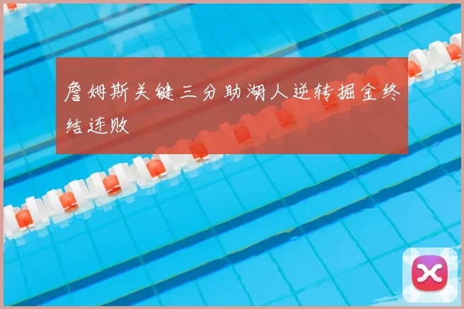 詹姆斯关键三分助湖人逆转掘金终结连败