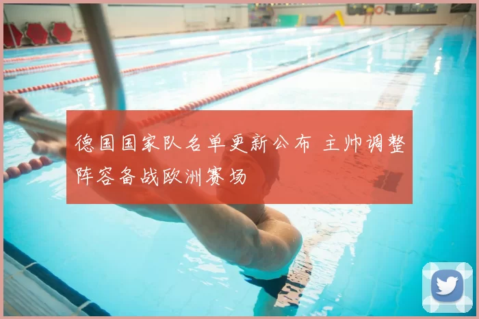 德国国家队名单更新公布 主帅调整阵容备战欧洲赛场